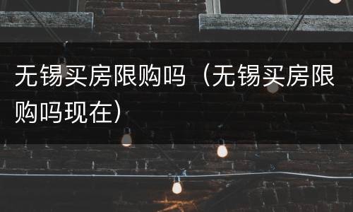 无锡买房限购吗（无锡买房限购吗现在）