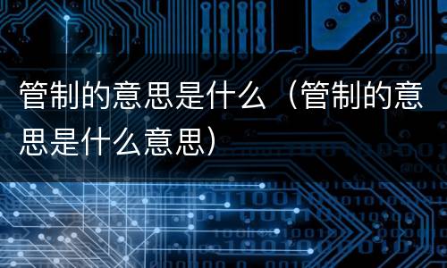 管制的意思是什么（管制的意思是什么意思）