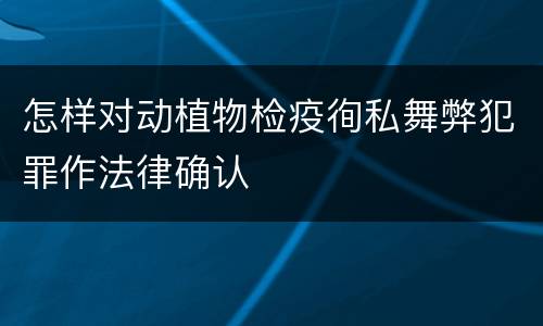 怎样对动植物检疫徇私舞弊犯罪作法律确认