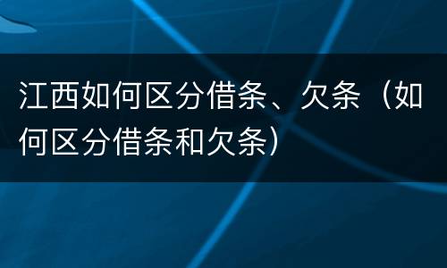 江西如何区分借条、欠条（如何区分借条和欠条）