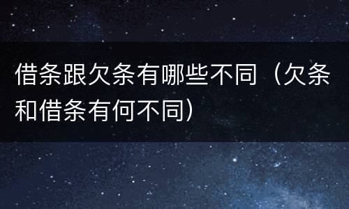 借条跟欠条有哪些不同（欠条和借条有何不同）