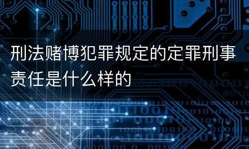 刑法赌博犯罪规定的定罪刑事责任是什么样的