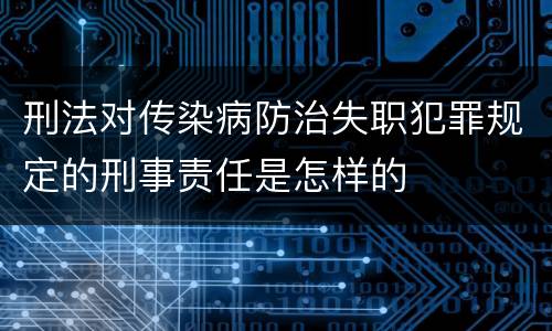 刑法对传染病防治失职犯罪规定的刑事责任是怎样的