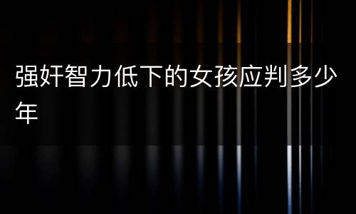 强奸智力低下的女孩应判多少年