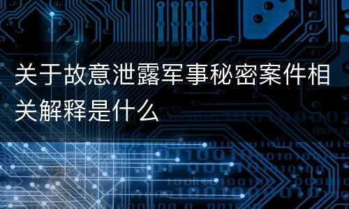 关于故意泄露军事秘密案件相关解释是什么