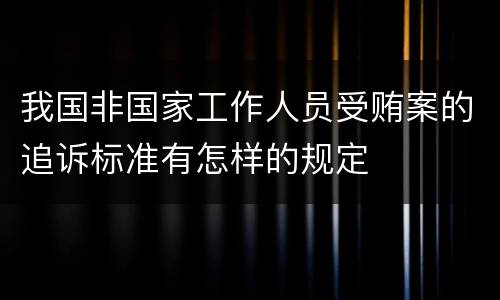 我国非国家工作人员受贿案的追诉标准有怎样的规定