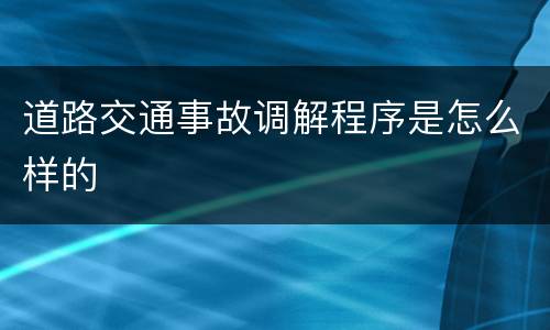 道路交通事故调解程序是怎么样的