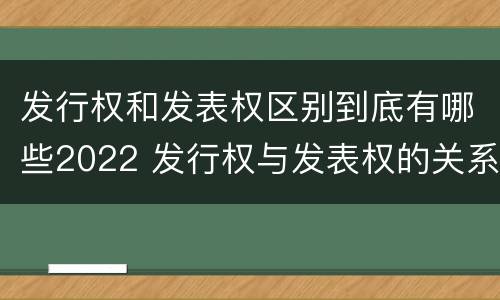 发行权和发表权区别到底有哪些2022 发行权与发表权的关系