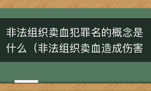 非法组织卖血犯罪名的概念是什么（非法组织卖血造成伤害构成什么罪）