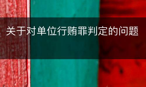 关于对单位行贿罪判定的问题
