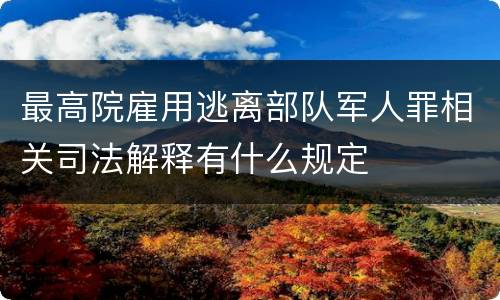 最高院雇用逃离部队军人罪相关司法解释有什么规定