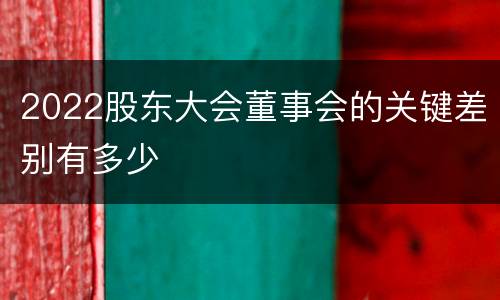 2022股东大会董事会的关键差别有多少