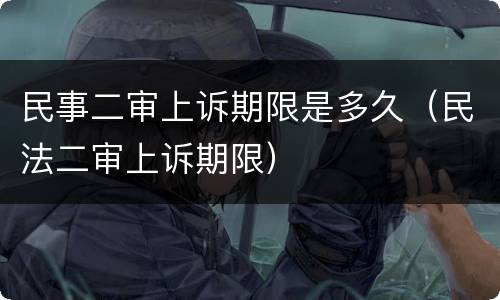民事二审上诉期限是多久（民法二审上诉期限）