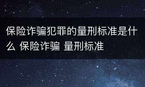 保险诈骗犯罪的量刑标准是什么 保险诈骗 量刑标准