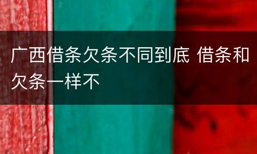 广西借条欠条不同到底 借条和欠条一样不