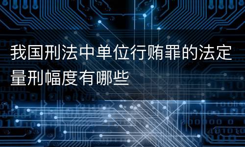 我国刑法中单位行贿罪的法定量刑幅度有哪些