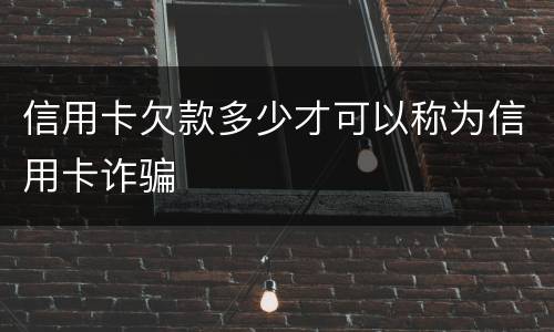 信用卡欠款多少才可以称为信用卡诈骗