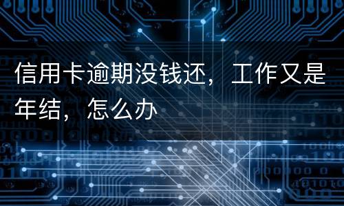 信用卡逾期没钱还，工作又是年结，怎么办