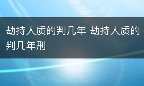 劫持人质的判几年 劫持人质的判几年刑