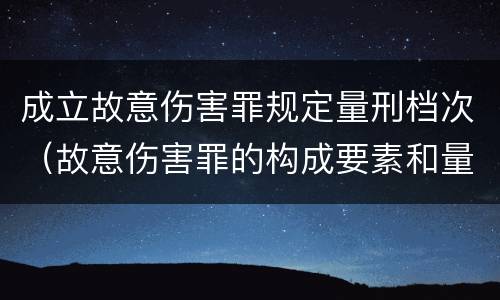 成立故意伤害罪规定量刑档次（故意伤害罪的构成要素和量刑标准）