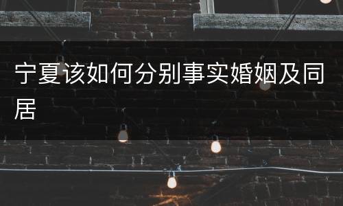 宁夏该如何分别事实婚姻及同居