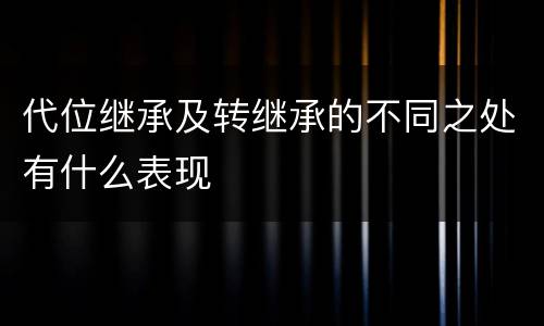 代位继承及转继承的不同之处有什么表现