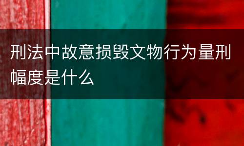 刑法中故意损毁文物行为量刑幅度是什么