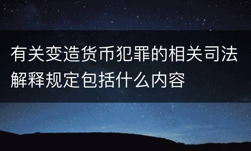 有关变造货币犯罪的相关司法解释规定包括什么内容