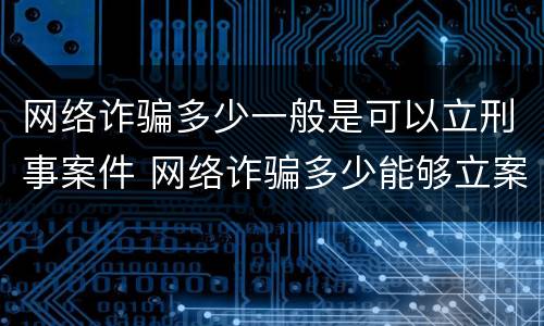 网络诈骗多少一般是可以立刑事案件 网络诈骗多少能够立案