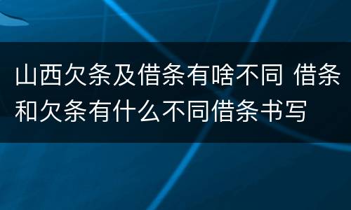 山西欠条及借条有啥不同 借条和欠条有什么不同借条书写