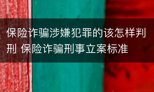 保险诈骗涉嫌犯罪的该怎样判刑 保险诈骗刑事立案标准