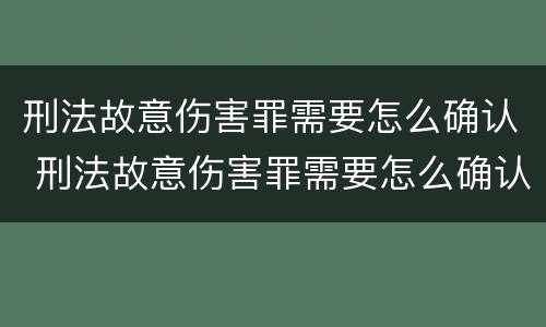 刑法故意伤害罪需要怎么确认 刑法故意伤害罪需要怎么确认才能判刑