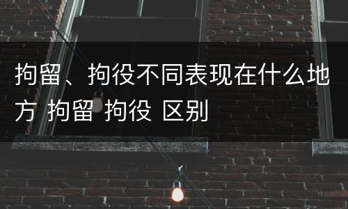 拘留、拘役不同表现在什么地方 拘留 拘役 区别