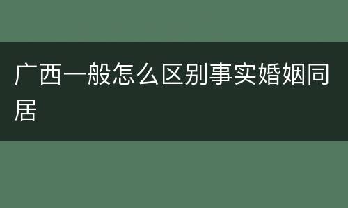 广西一般怎么区别事实婚姻同居