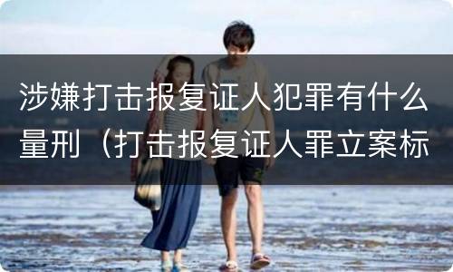 涉嫌打击报复证人犯罪有什么量刑（打击报复证人罪立案标准）