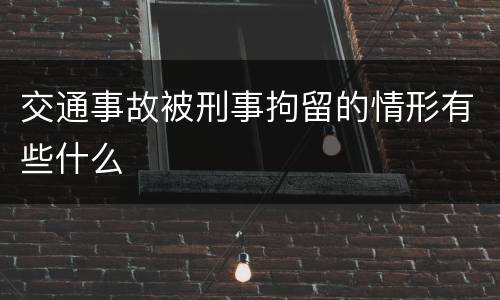 交通事故被刑事拘留的情形有些什么