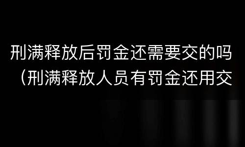 刑满释放后罚金还需要交的吗（刑满释放人员有罚金还用交吗）