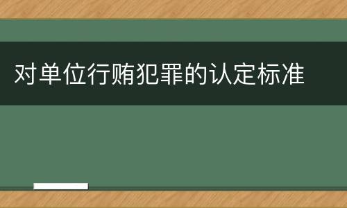 对单位行贿犯罪的认定标准