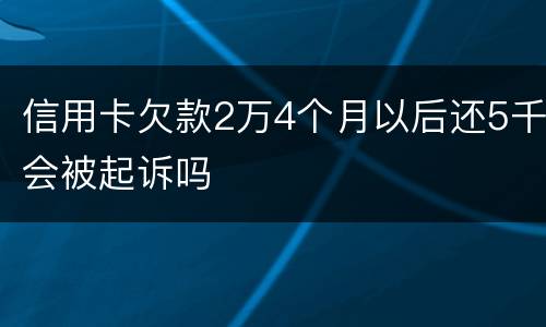信用卡欠款2万4个月以后还5千会被起诉吗