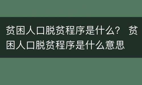 贫困人口脱贫程序是什么？ 贫困人口脱贫程序是什么意思
