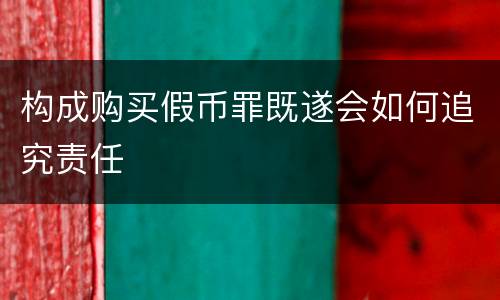 构成购买假币罪既遂会如何追究责任