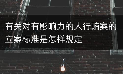 有关对有影响力的人行贿案的立案标准是怎样规定