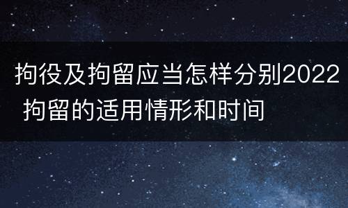 拘役及拘留应当怎样分别2022 拘留的适用情形和时间