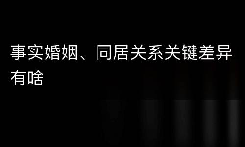 事实婚姻、同居关系关键差异有啥