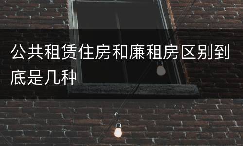 公共租赁住房和廉租房区别到底是几种