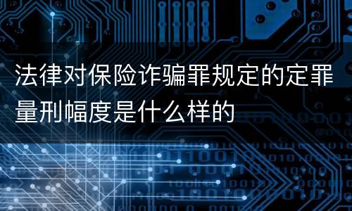 法律对保险诈骗罪规定的定罪量刑幅度是什么样的