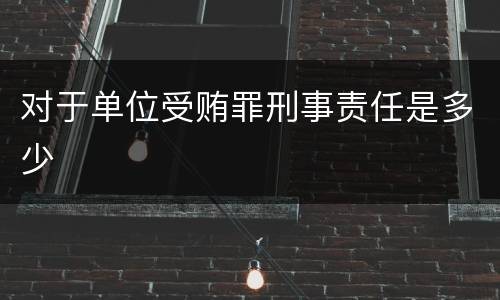 对于单位受贿罪刑事责任是多少