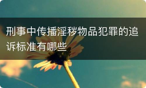 刑事中传播淫秽物品犯罪的追诉标准有哪些