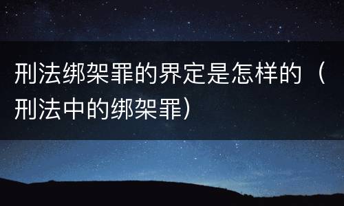 刑法绑架罪的界定是怎样的（刑法中的绑架罪）