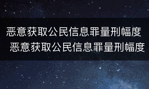 恶意获取公民信息罪量刑幅度 恶意获取公民信息罪量刑幅度多大